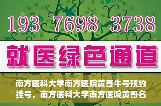 南方医科大学南方医院黄哥牛号预约挂号，南方医科大学南方医院黄哥名医牛号预约挂号攻略