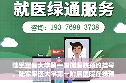 陆军军医大学第一附属医院预约挂号，陆军军医大学第一附属医院在线预约挂号攻略