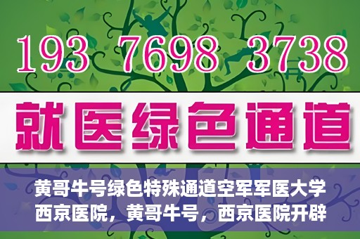 黄哥牛号绿色特殊通道空军军医大学西京医院，黄哥牛号，西京医院开辟绿色特殊通道，空军军医大学的使命与担当