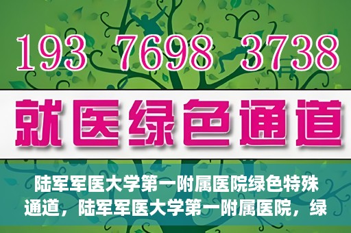 陆军军医大学第一附属医院绿色特殊通道，陆军军医大学第一附属医院，绿色特殊通道开启生命之门