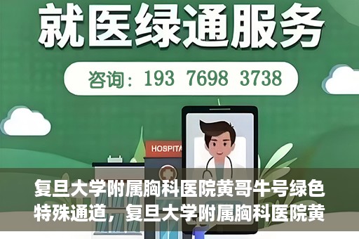 复旦大学附属胸科医院黄哥牛号绿色特殊通道，复旦大学附属胸科医院黄哥牛号，绿色特殊通道开启健康之门