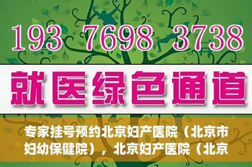 专家挂号预约北京妇产医院（北京市妇幼保健院），北京妇产医院（北京市妇幼保健院）专家挂号预约全攻略