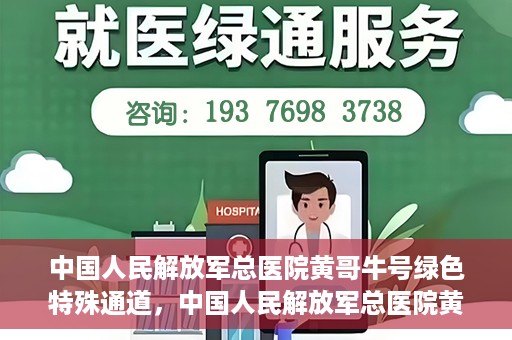 中国人民解放军总医院黄哥牛号绿色特殊通道，中国人民解放军总医院黄哥牛号，绿色特殊通道开启健康之门