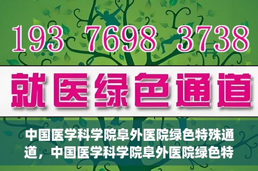中国医学科学院阜外医院绿色特殊通道，中国医学科学院阜外医院绿色特殊通道，健康守护的紧急通道