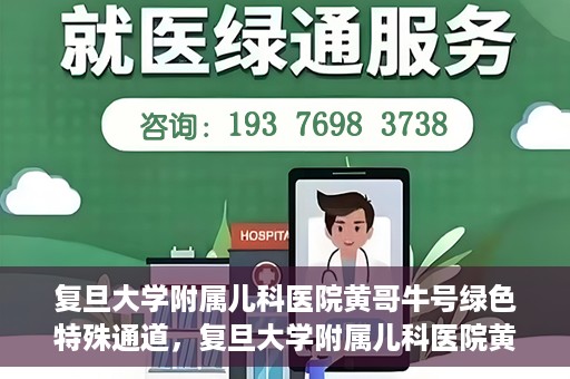 复旦大学附属儿科医院黄哥牛号绿色特殊通道，复旦大学附属儿科医院黄哥牛号，绿色特殊通道的温暖守护