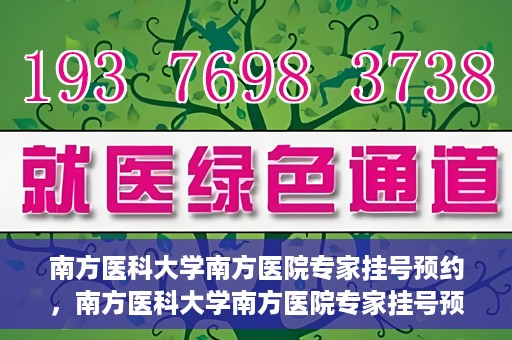 南方医科大学南方医院专家挂号预约，南方医科大学南方医院专家挂号预约攻略