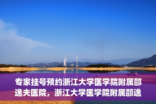 专家挂号预约浙江大学医学院附属邵逸夫医院，浙江大学医学院附属邵逸夫医院专家挂号预约解析
