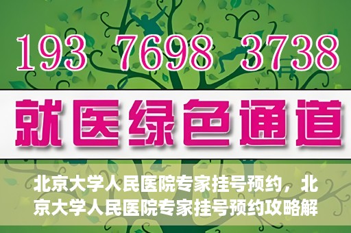 北京大学人民医院专家挂号预约，北京大学人民医院专家挂号预约攻略解析
