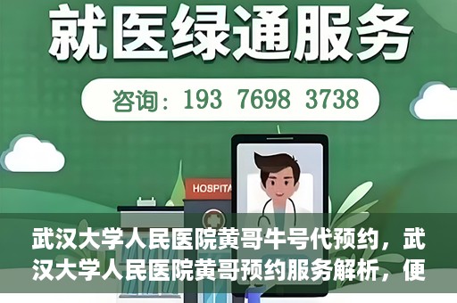 武汉大学人民医院黄哥牛号代预约，武汉大学人民医院黄哥预约服务解析，便捷医疗，牛号代预约新体验