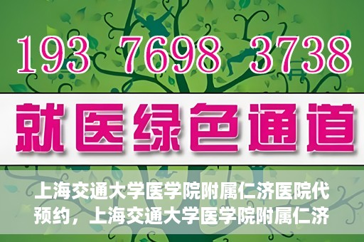 上海交通大学医学院附属仁济医院代预约，上海交通大学医学院附属仁济医院代预约服务详解