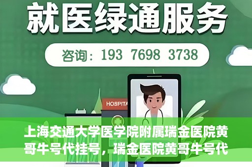 上海交通大学医学院附属瑞金医院黄哥牛号代挂号，瑞金医院黄哥牛号代挂号，上海交通大学医学院附属瑞金医院挂号攻略