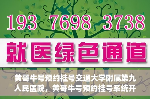 黄哥牛号预约挂号交通大学附属第九人民医院，黄哥牛号预约挂号系统开通，交通大学附属第九人民医院挂号服务上线