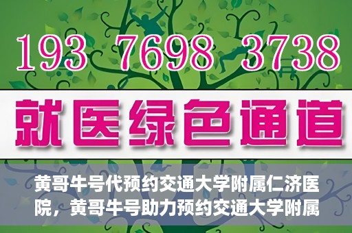 黄哥牛号代预约交通大学附属仁济医院，黄哥牛号助力预约交通大学附属仁济医院，一站式便捷就医体验