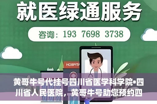 黄哥牛号代挂号四川省医学科学院•四川省人民医院，黄哥牛号助您预约四川省医学科学院·四川省人民医院专家号