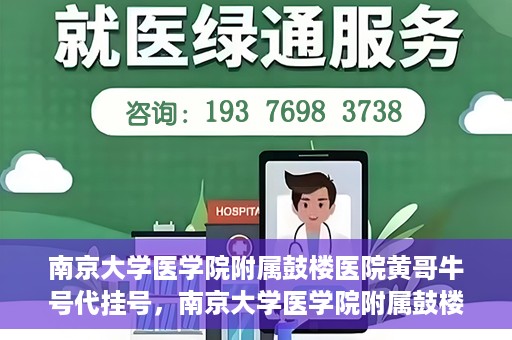南京大学医学院附属鼓楼医院黄哥牛号代挂号，南京大学医学院附属鼓楼医院黄哥牛号代挂号解析，专业解读与预约攻略