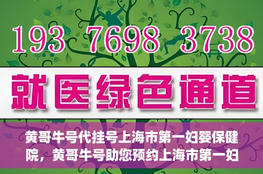 黄哥牛号代挂号上海市第一妇婴保健院，黄哥牛号助您预约上海市第一妇婴保健院挂号服务