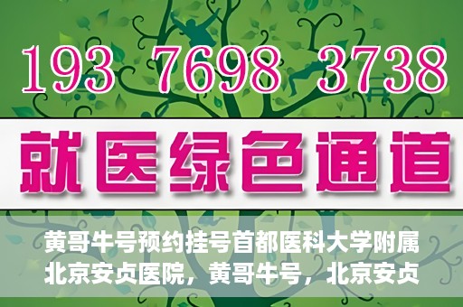 黄哥牛号预约挂号首都医科大学附属北京安贞医院，黄哥牛号，北京安贞医院预约挂号攻略