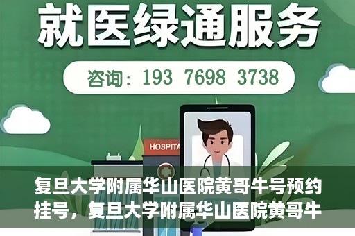 复旦大学附属华山医院黄哥牛号预约挂号，复旦大学附属华山医院黄哥牛号预约挂号攻略详解