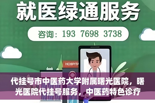 代挂号市中医药大学附属曙光医院，曙光医院代挂号服务，中医药特色诊疗体验之旅