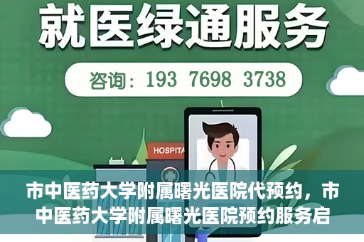 市中医药大学附属曙光医院代预约，市中医药大学附属曙光医院预约服务启动，便捷就医新体验