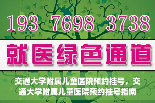 交通大学附属儿童医院预约挂号，交通大学附属儿童医院预约挂号指南