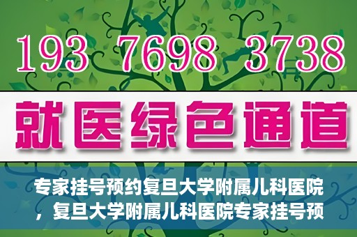 专家挂号预约复旦大学附属儿科医院，复旦大学附属儿科医院专家挂号预约攻略解析