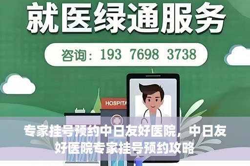专家挂号预约中日友好医院，中日友好医院专家挂号预约攻略