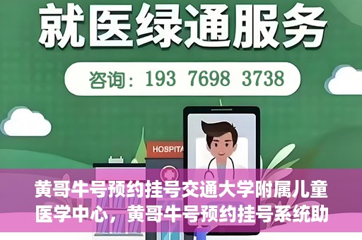 黄哥牛号预约挂号交通大学附属儿童医学中心，黄哥牛号预约挂号系统助力交通大学附属儿童医学中心就医便捷化