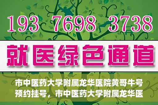市中医药大学附属龙华医院黄哥牛号预约挂号，市中医药大学附属龙华医院黄哥牛号预约挂号攻略揭秘