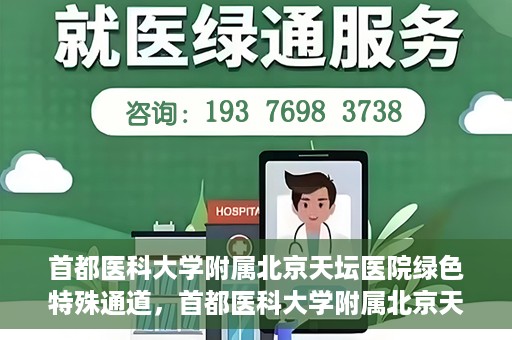 首都医科大学附属北京天坛医院绿色特殊通道，首都医科大学附属北京天坛医院开通绿色特殊通道，助力患者快速就医