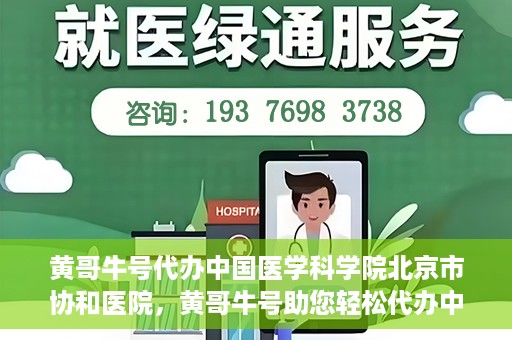 黄哥牛号代办中国医学科学院北京市协和医院，黄哥牛号助您轻松代办中国医学科学院北京市协和医院手续。