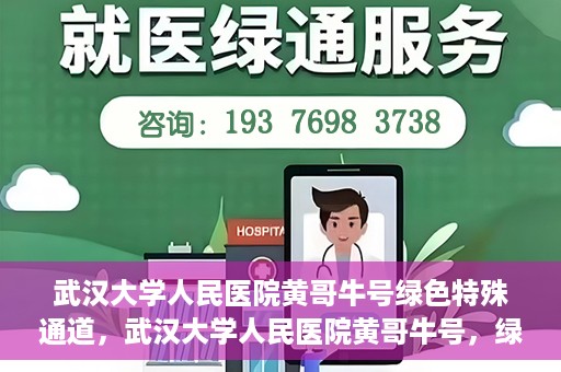 武汉大学人民医院黄哥牛号绿色特殊通道，武汉大学人民医院黄哥牛号，绿色特殊通道开启