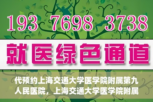 代预约上海交通大学医学院附属第九人民医院，上海交通大学医学院附属第九人民医院预约服务启动