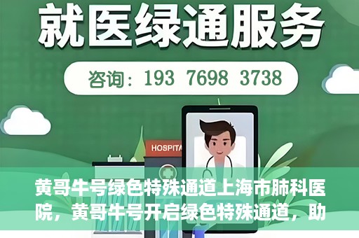 黄哥牛号绿色特殊通道上海市肺科医院，黄哥牛号开启绿色特殊通道，助力上海市肺科医院高效就医体验