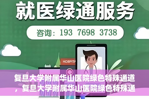 复旦大学附属华山医院绿色特殊通道，复旦大学附属华山医院绿色特殊通道，健康守护的紧急通道开启