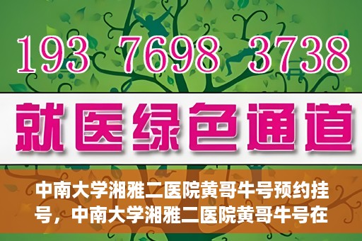 中南大学湘雅二医院黄哥牛号预约挂号，中南大学湘雅二医院黄哥牛号在线预约挂号攻略