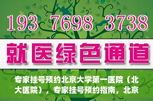 专家挂号预约北京大学第一医院（北大医院），专家挂号预约指南，北京大学第一医院（北大医院）就医攻略