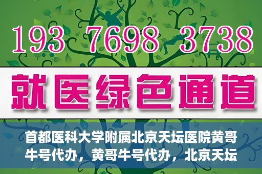首都医科大学附属北京天坛医院黄哥牛号代办，黄哥牛号代办，北京天坛医院就医新通道