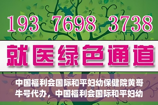 中国福利会国际和平妇幼保健院黄哥牛号代办，中国福利会国际和平妇幼保健院黄哥牛号业务代办全解析