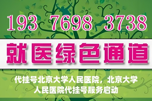 代挂号北京大学人民医院，北京大学人民医院代挂号服务启动