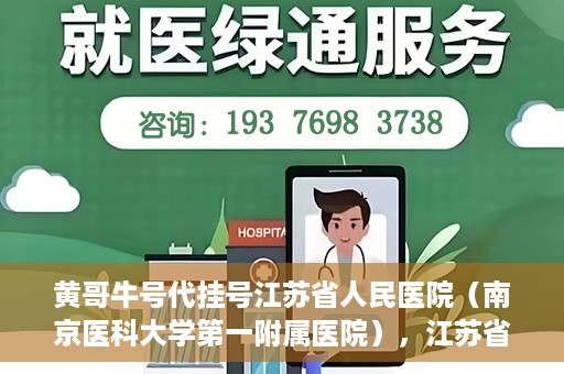 黄哥牛号代挂号江苏省人民医院（南京医科大学第一附属医院），江苏省人民医院（南京医科大学第一附属医院）黄哥牛号代挂号服务详解