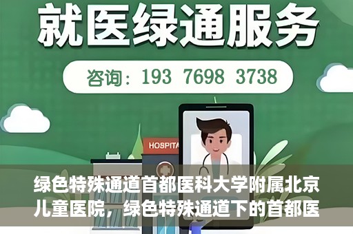 绿色特殊通道首都医科大学附属北京儿童医院，绿色特殊通道下的首都医科大学附属北京儿童医院，守护儿童健康的守护者