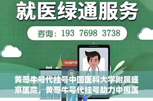 黄哥牛号代挂号中国医科大学附属盛京医院，黄哥牛号代挂号助力中国医科大学附属盛京医院就医便捷化