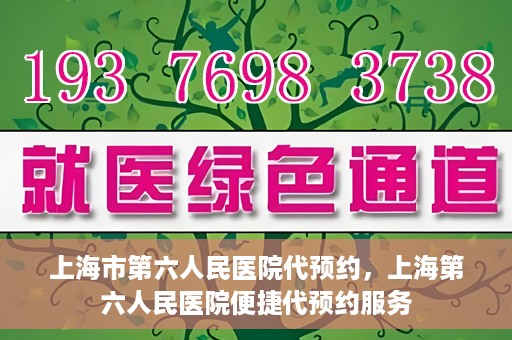 上海市第六人民医院代预约，上海第六人民医院便捷代预约服务