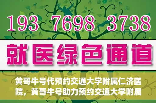 黄哥牛号代预约交通大学附属仁济医院，黄哥牛号助力预约交通大学附属仁济医院，一站式便捷就医体验