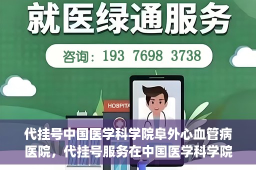 代挂号中国医学科学院阜外心血管病医院，代挂号服务在中国医学科学院阜外心血管病医院，预约挂号新体验与挑战