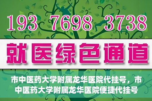 市中医药大学附属龙华医院代挂号，市中医药大学附属龙华医院便捷代挂号服务解析
