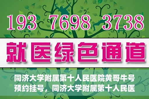 同济大学附属第十人民医院黄哥牛号预约挂号，同济大学附属第十人民医院黄哥牛号在线预约挂号攻略