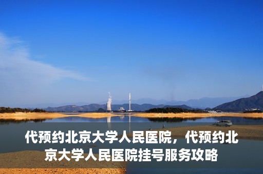 代预约北京大学人民医院，代预约北京大学人民医院挂号服务攻略