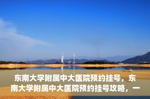 东南大学附属中大医院预约挂号，东南大学附属中大医院预约挂号攻略，一站式解决您的挂号难题